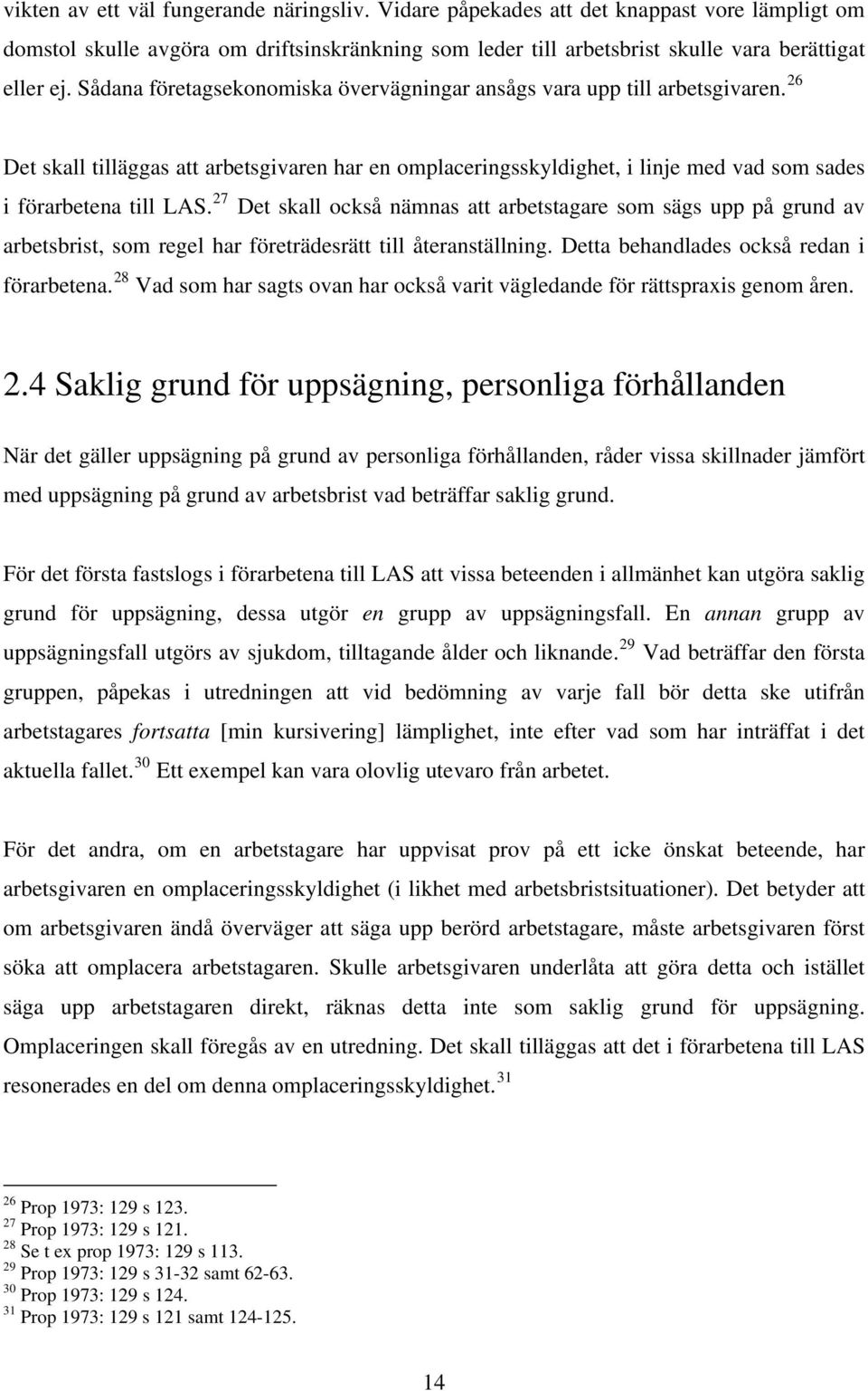 27 Det skall också nämnas att arbetstagare som sägs upp på grund av arbetsbrist, som regel har företrädesrätt till återanställning. Detta behandlades också redan i förarbetena.