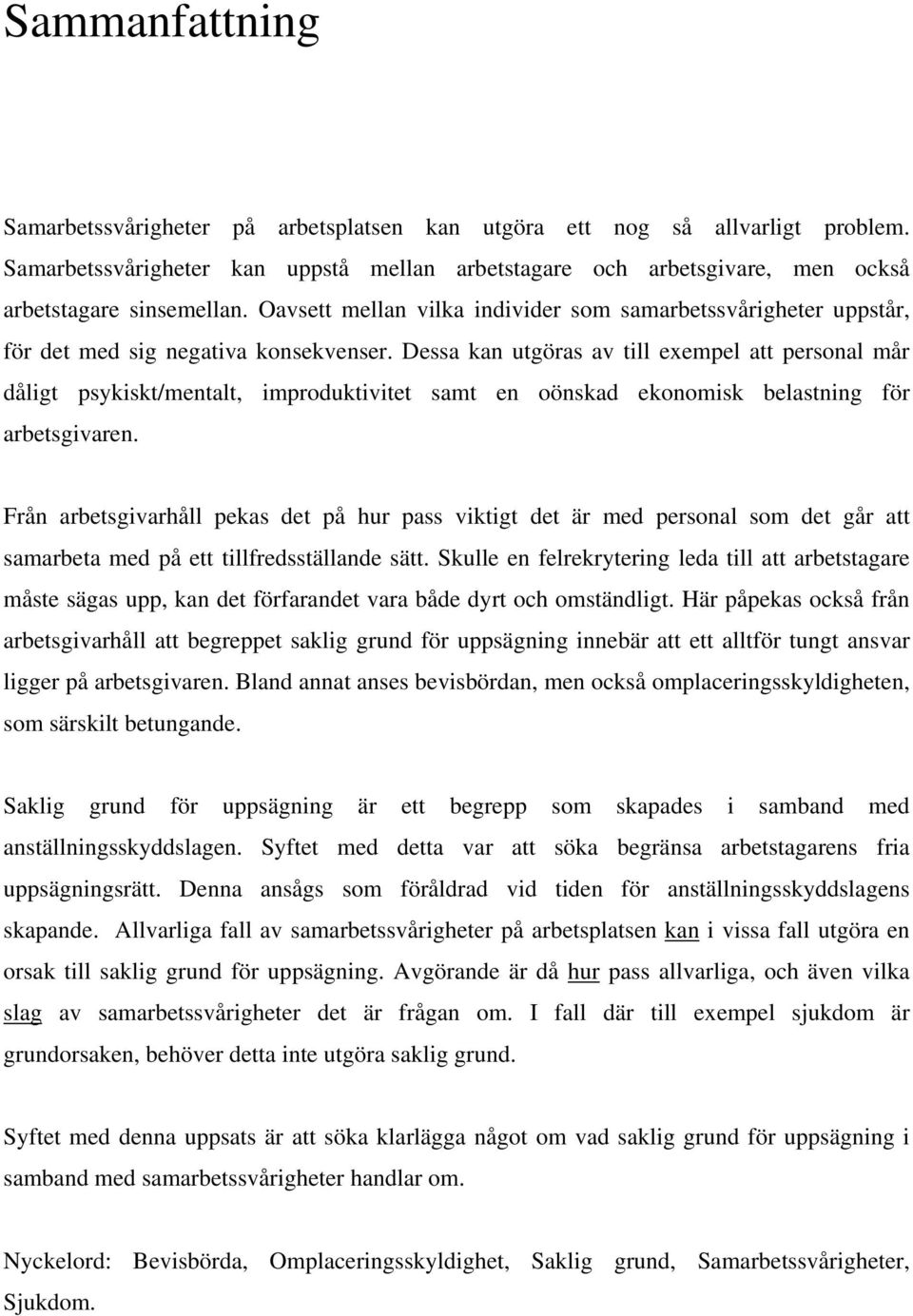 Dessa kan utgöras av till exempel att personal mår dåligt psykiskt/mentalt, improduktivitet samt en oönskad ekonomisk belastning för arbetsgivaren.