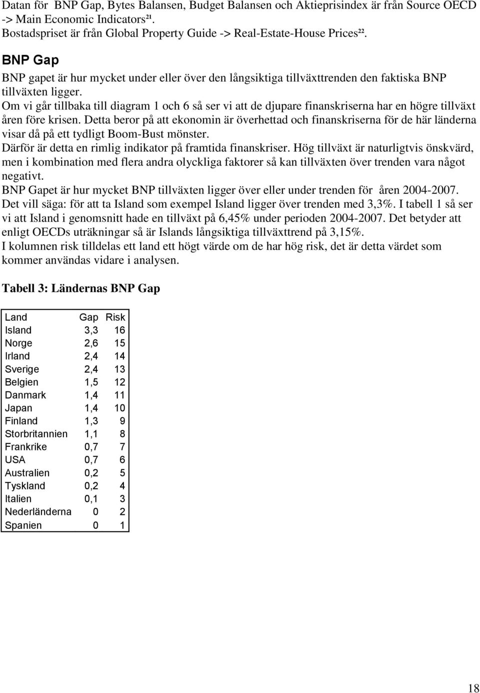 Om vi går tillbaka till diagram 1 och 6 så ser vi att de djupare finanskriserna har en högre tillväxt åren före krisen.