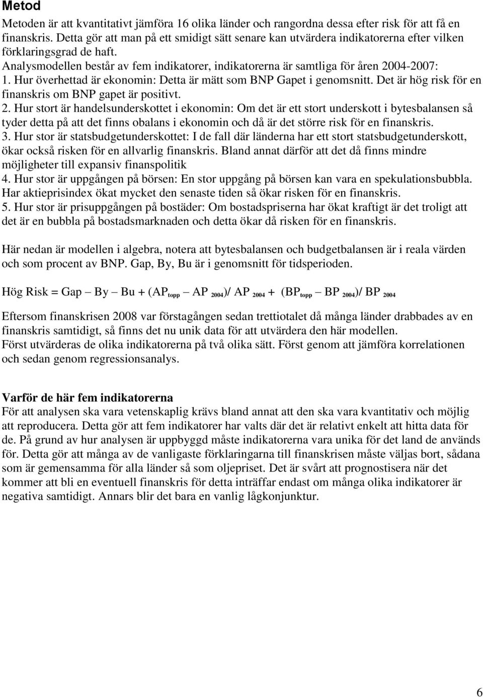 Analysmodellen består av fem indikatorer, indikatorerna är samtliga för åren 2004-2007: 1. Hur överhettad är ekonomin: Detta är mätt som BNP Gapet i genomsnitt.