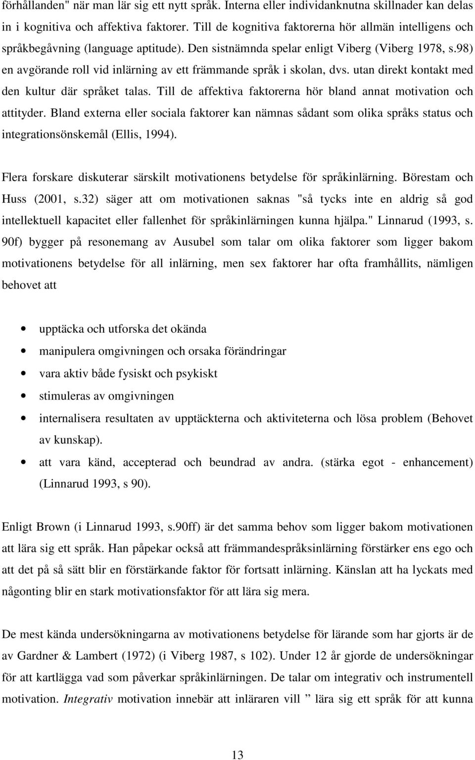 98) en avgörande roll vid inlärning av ett främmande språk i skolan, dvs. utan direkt kontakt med den kultur där språket talas. Till de affektiva faktorerna hör bland annat motivation och attityder.