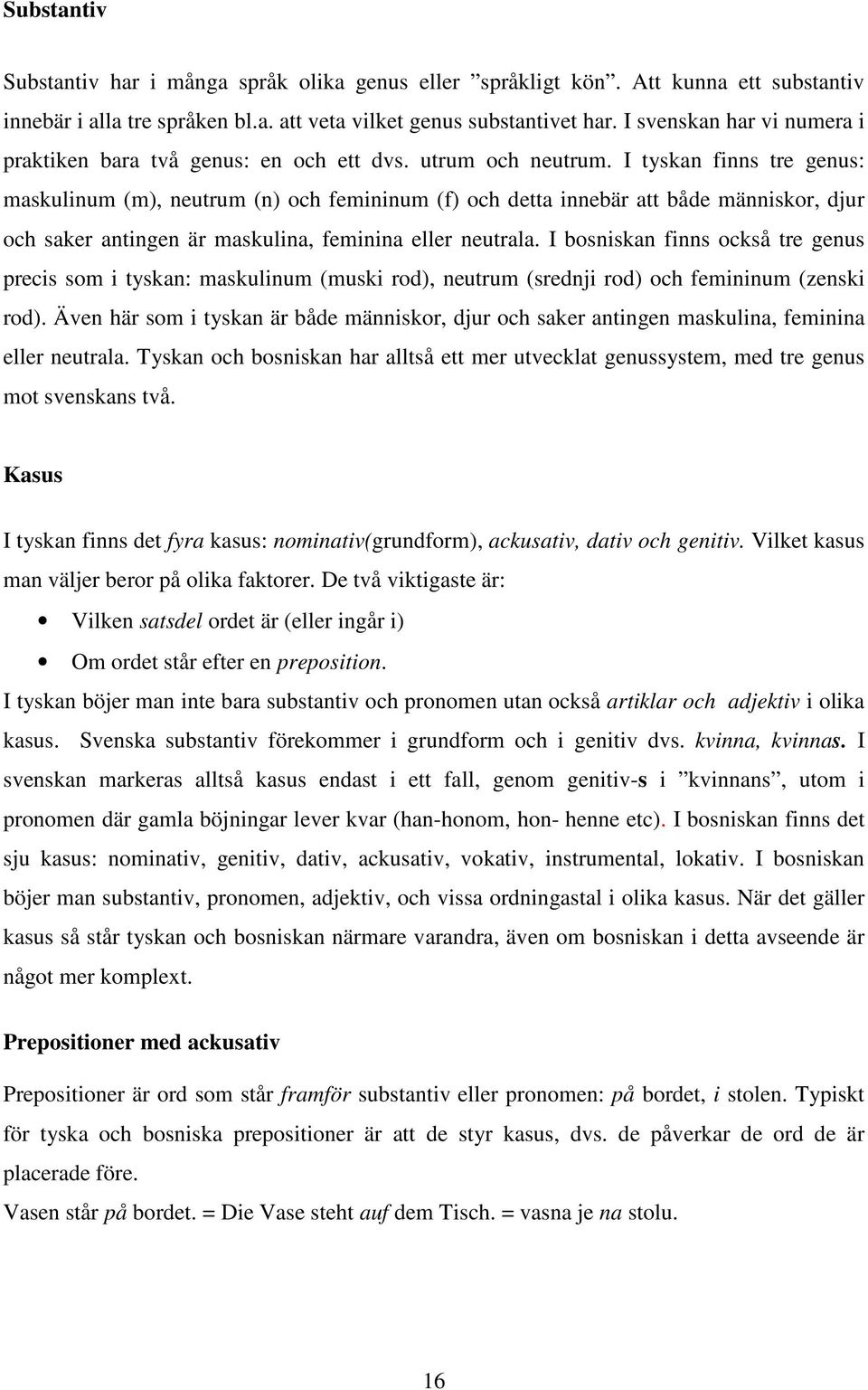 I tyskan finns tre genus: maskulinum (m), neutrum (n) och femininum (f) och detta innebär att både människor, djur och saker antingen är maskulina, feminina eller neutrala.