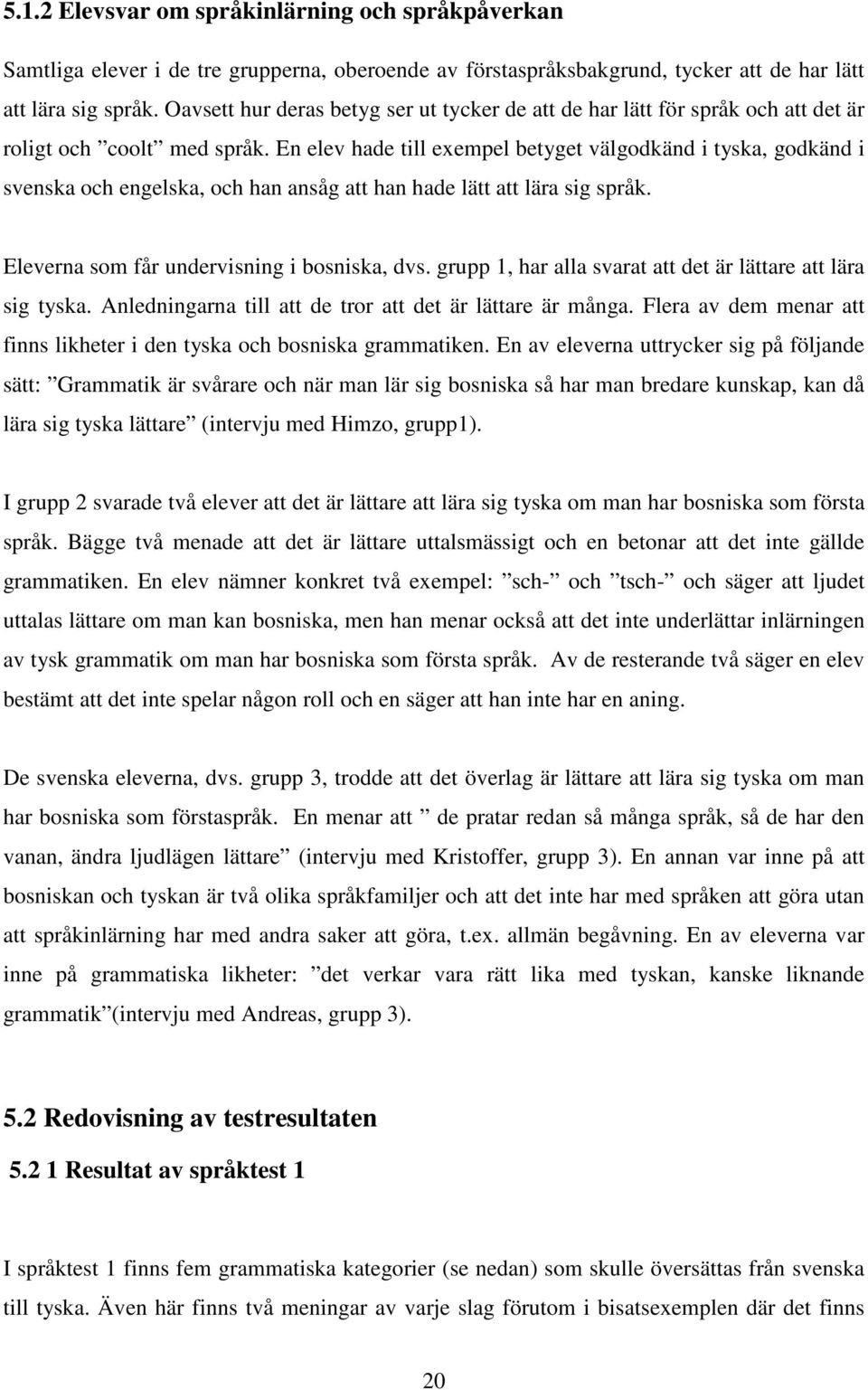 En elev hade till exempel betyget välgodkänd i tyska, godkänd i svenska och engelska, och han ansåg att han hade lätt att lära sig språk. Eleverna som får undervisning i bosniska, dvs.