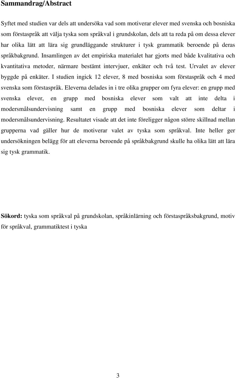 Insamlingen av det empiriska materialet har gjorts med både kvalitativa och kvantitativa metoder, närmare bestämt intervjuer, enkäter och två test. Urvalet av elever byggde på enkäter.