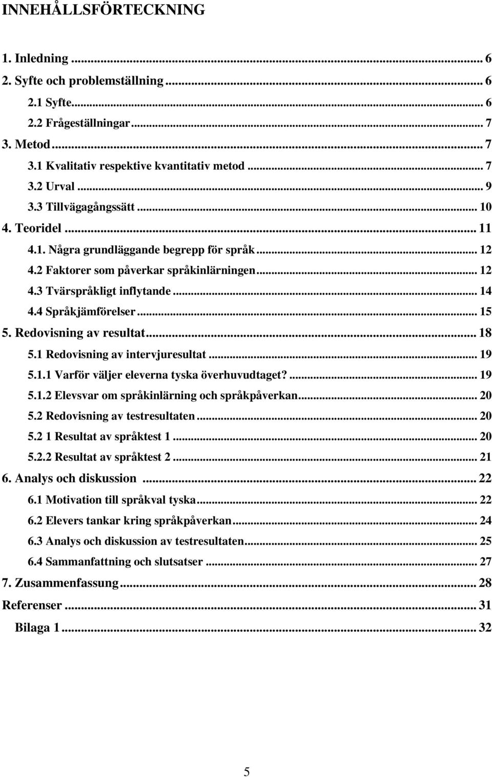 .. 15 5. Redovisning av resultat... 18 5.1 Redovisning av intervjuresultat... 19 5.1.1 Varför väljer eleverna tyska överhuvudtaget?... 19 5.1.2 Elevsvar om språkinlärning och språkpåverkan... 20 5.