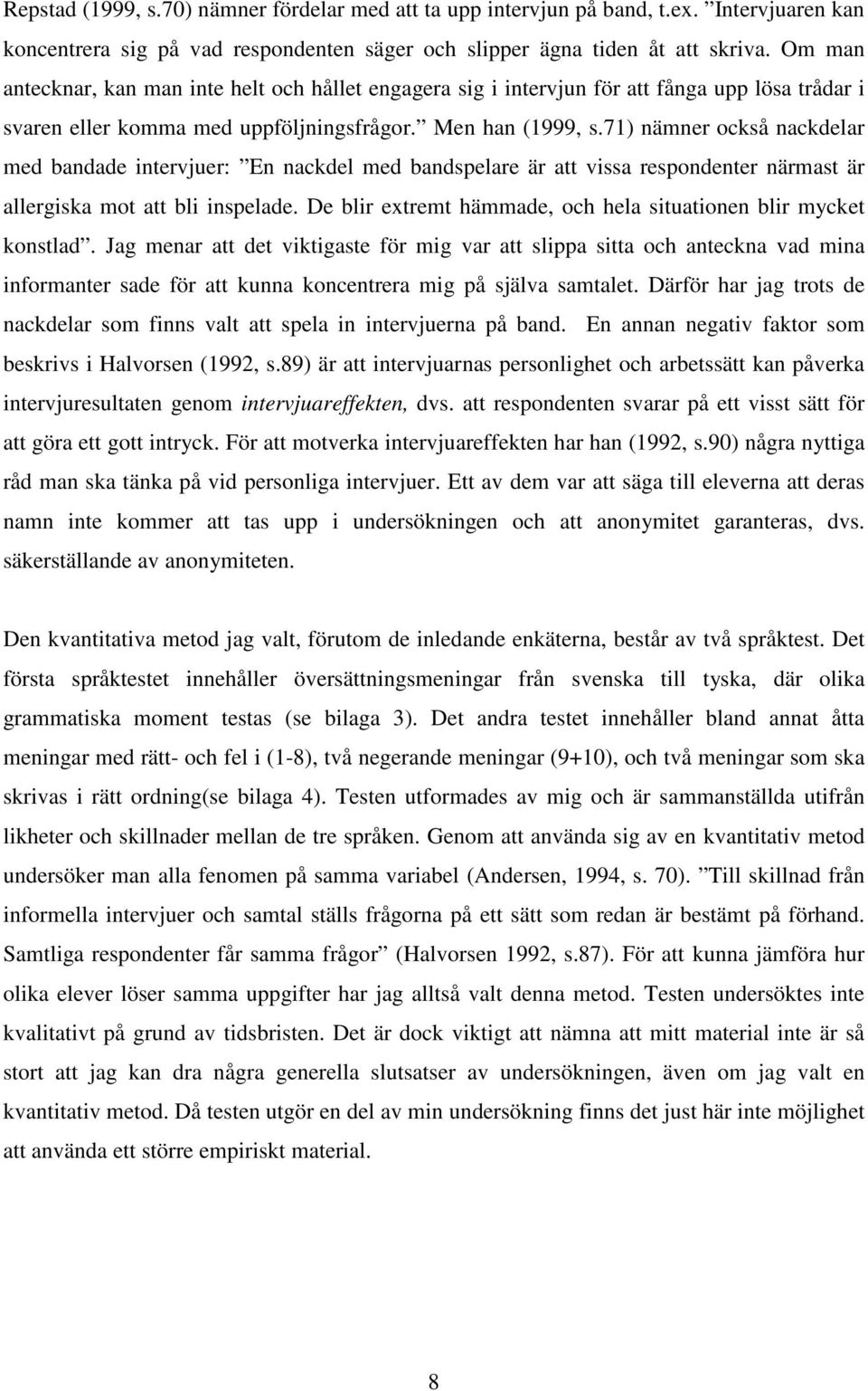 71) nämner också nackdelar med bandade intervjuer: En nackdel med bandspelare är att vissa respondenter närmast är allergiska mot att bli inspelade.