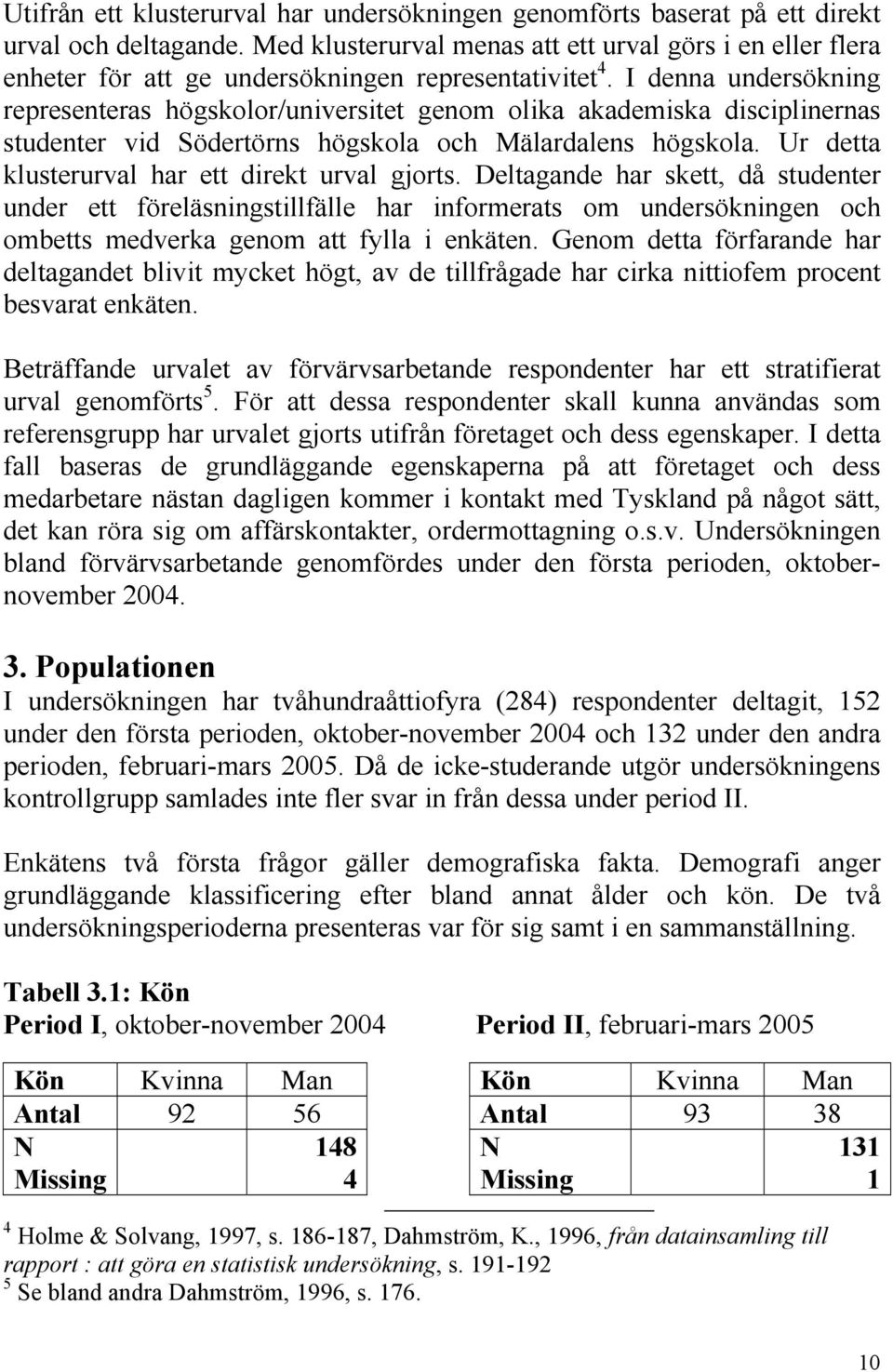 I denna undersökning representeras högskolor/universitet genom olika akademiska disciplinernas studenter vid Södertörns högskola och Mälardalens högskola.