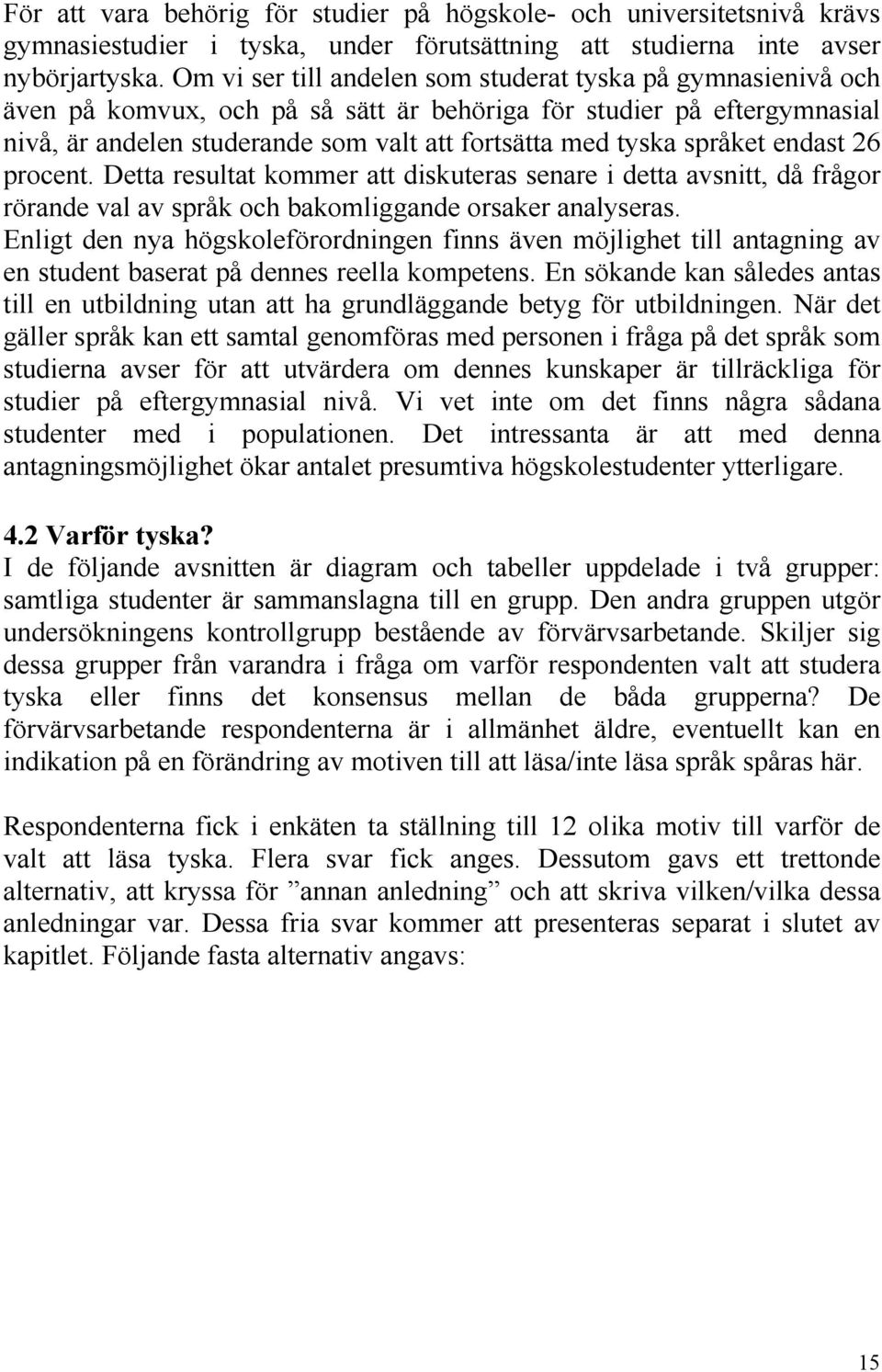 språket endast 26 procent. Detta resultat kommer att diskuteras senare i detta avsnitt, då frågor rörande val av språk och bakomliggande orsaker analyseras.