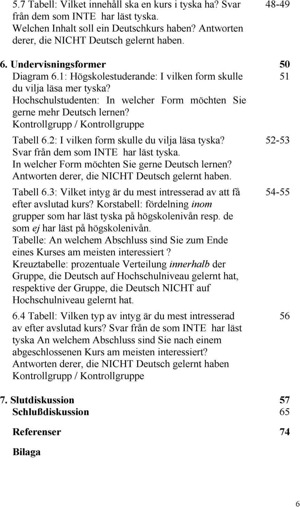 Kontrollgrupp / Kontrollgruppe Tabell 6.2: I vilken form skulle du vilja läsa tyska? 52-53 Svar från dem som INTE har läst tyska. In welcher Form möchten Sie gerne Deutsch lernen?