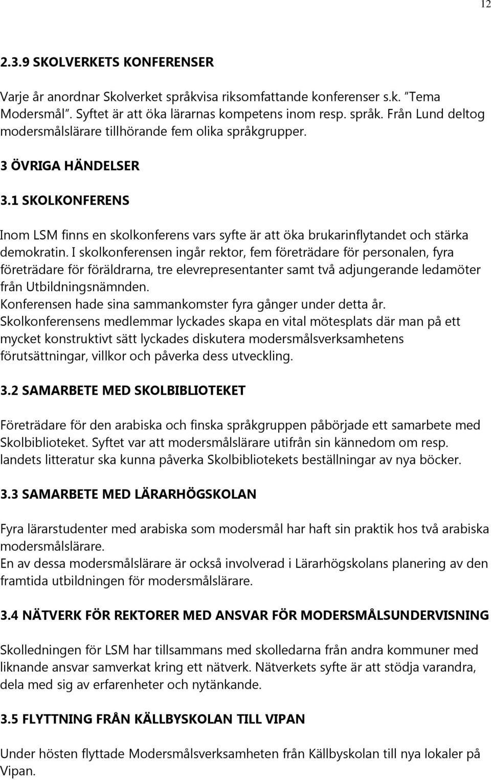 I skolkonferensen ingår rektor, fem företrädare för personalen, fyra företrädare för föräldrarna, tre elevrepresentanter samt två adjungerande ledamöter från Utbildningsnämnden.