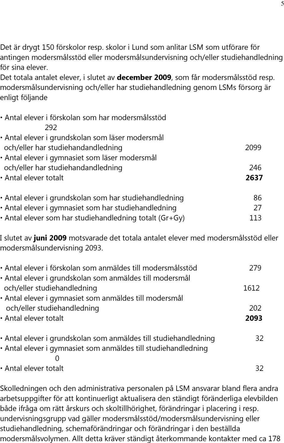 modersmålsundervisning och/eller har studiehandledning genom LSMs försorg är enligt följande Antal elever i förskolan som har modersmålsstöd 292 Antal elever i grundskolan som läser modersmål