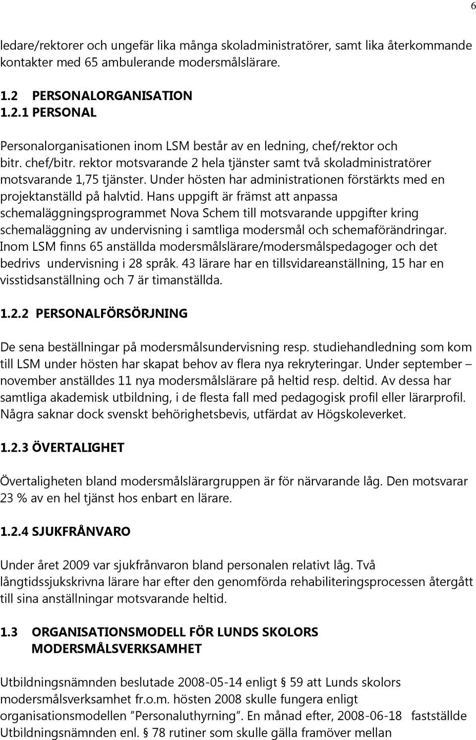 rektor motsvarande 2 hela tjänster samt två skoladministratörer motsvarande 1,75 tjänster. Under hösten har administrationen förstärkts med en projektanställd på halvtid.
