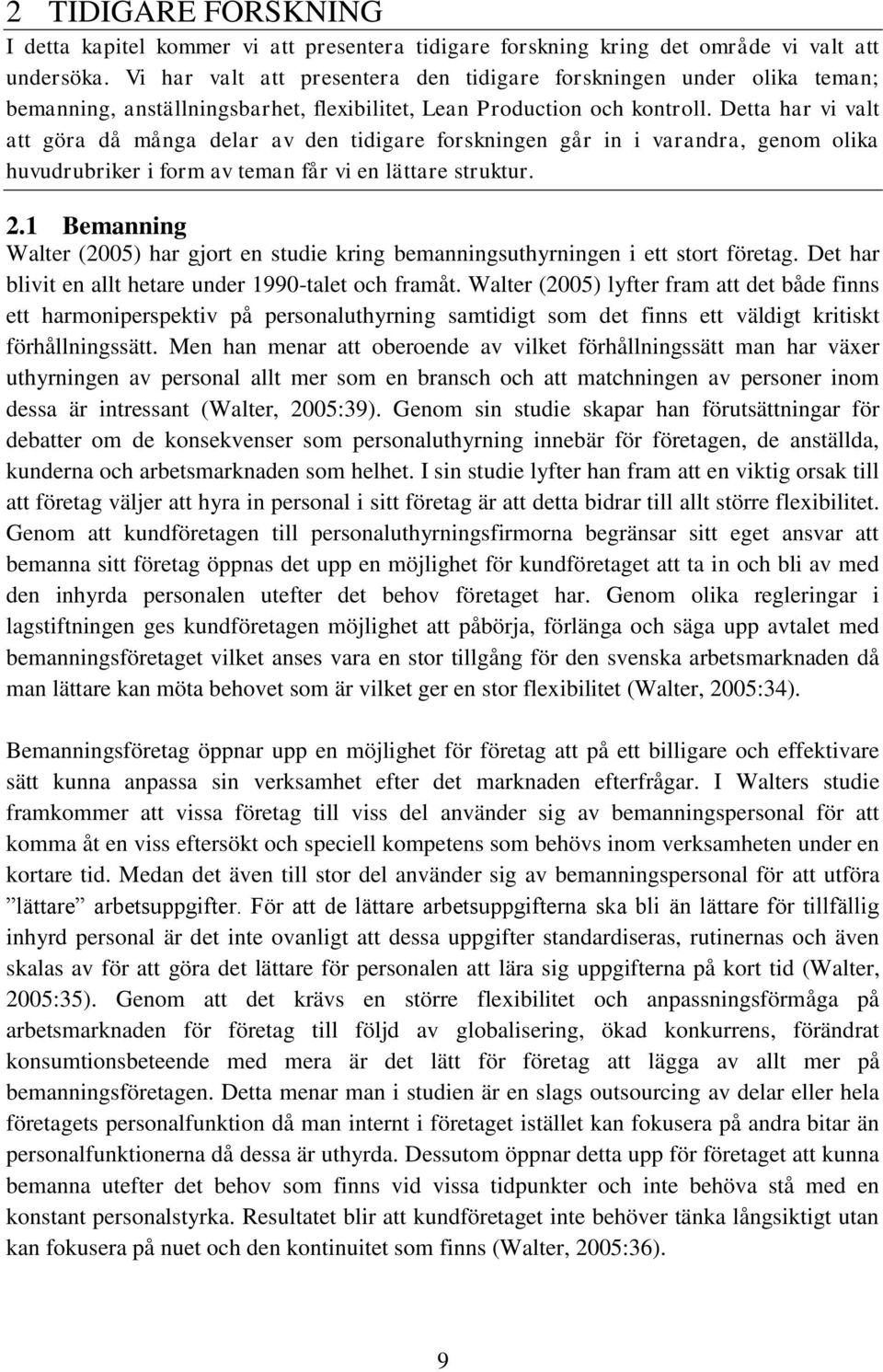 Detta har vi valt att göra då många delar av den tidigare forskningen går in i varandra, genom olika huvudrubriker i form av teman får vi en lättare struktur. 2.