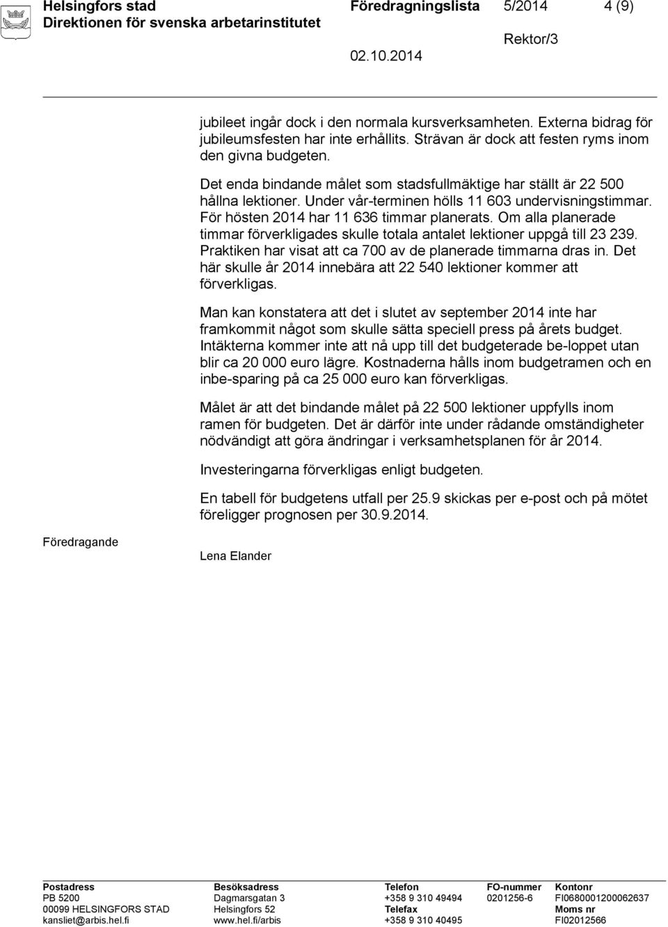 För hösten 2014 har 11 636 timmar planerats. Om alla planerade timmar förverkligades skulle totala antalet lektioner uppgå till 23 239. Praktiken har visat att ca 700 av de planerade timmarna dras in.