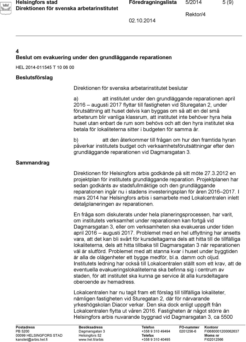 institutet inte behöver hyra hela huset utan enbart de rum som behövs och att den hyra institutet ska betala för lokaliteterna sitter i budgeten för samma år.