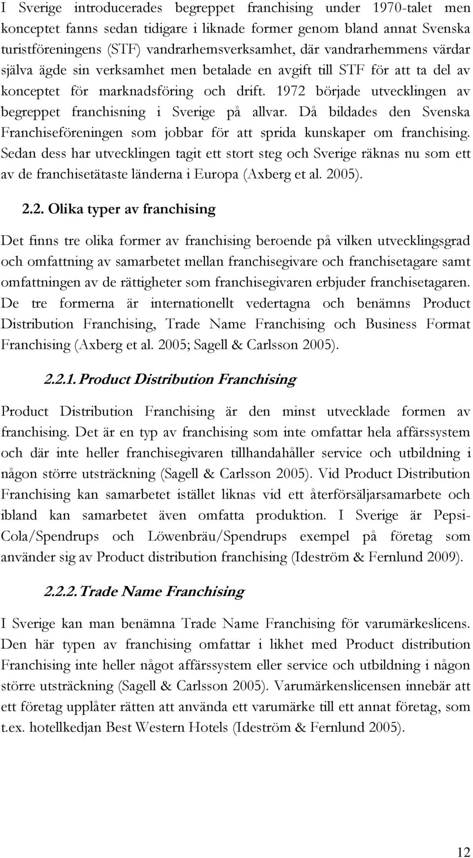 1972 började utvecklingen av begreppet franchisning i Sverige på allvar. Då bildades den Svenska Franchiseföreningen som jobbar för att sprida kunskaper om franchising.