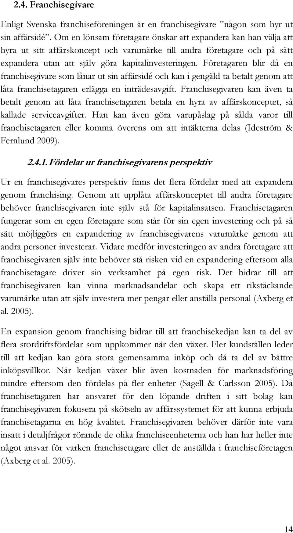 Företagaren blir då en franchisegivare som lånar ut sin affärsidé och kan i gengäld ta betalt genom att låta franchisetagaren erlägga en inträdesavgift.