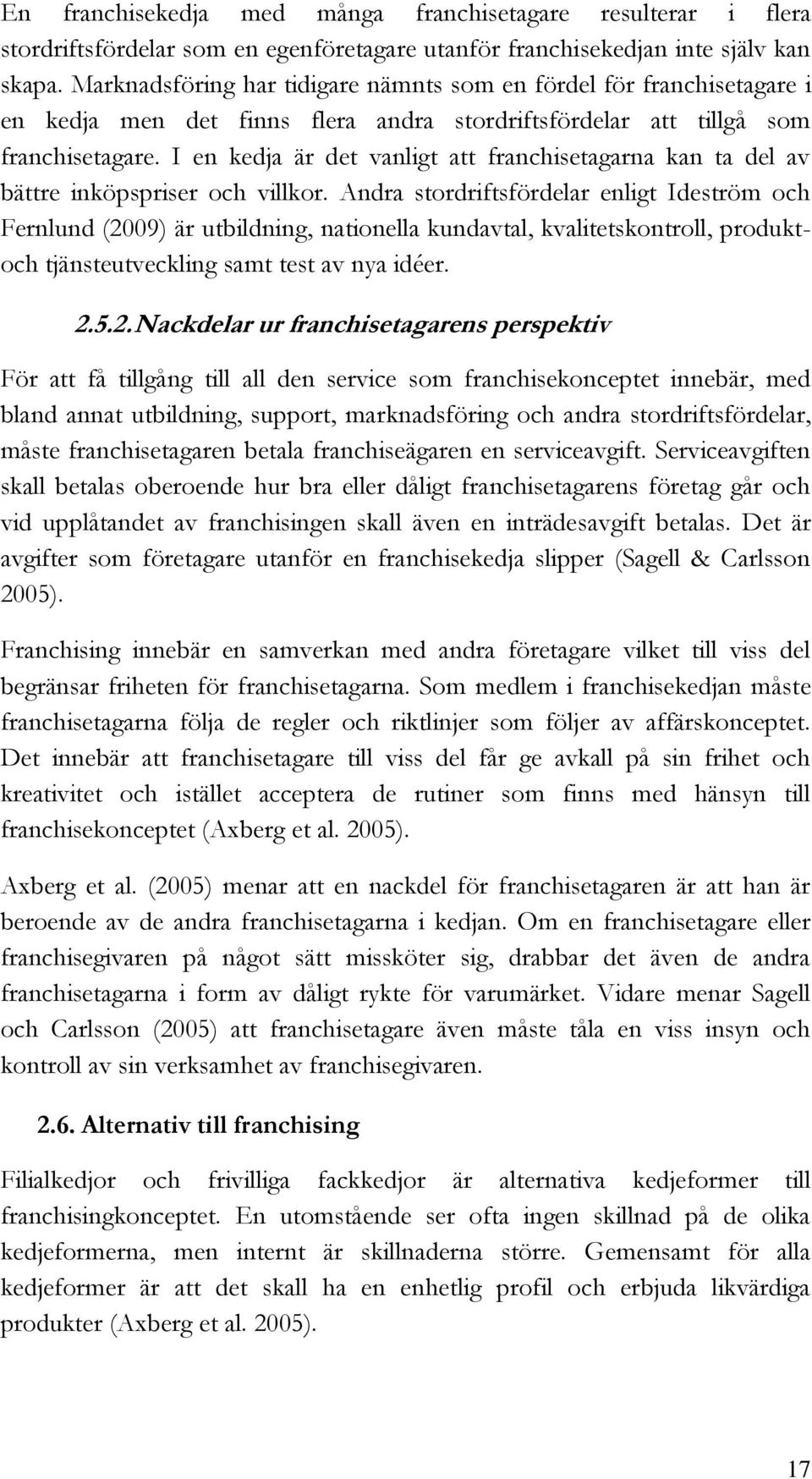 I en kedja är det vanligt att franchisetagarna kan ta del av bättre inköpspriser och villkor.