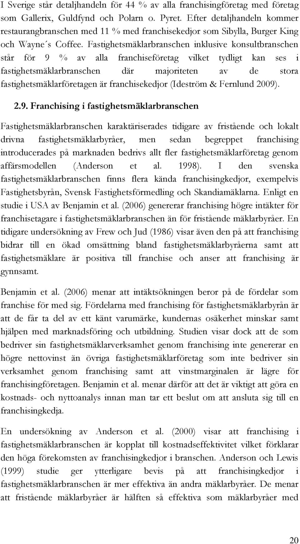 Fastighetsmäklarbranschen inklusive konsultbranschen står för 9 % av alla franchiseföretag vilket tydligt kan ses i fastighetsmäklarbranschen där majoriteten av de stora fastighetsmäklarföretagen är