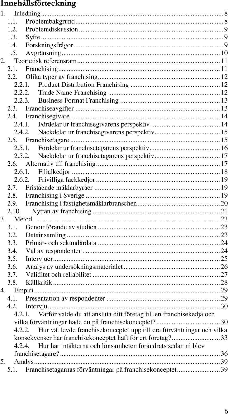 Franchisegivare... 14 2.4.1. Fördelar ur franchisegivarens perspektiv... 14 2.4.2. Nackdelar ur franchisegivarens perspektiv... 15 2.5. Franchisetagare... 15 2.5.1. Fördelar ur franchisetagarens perspektiv.