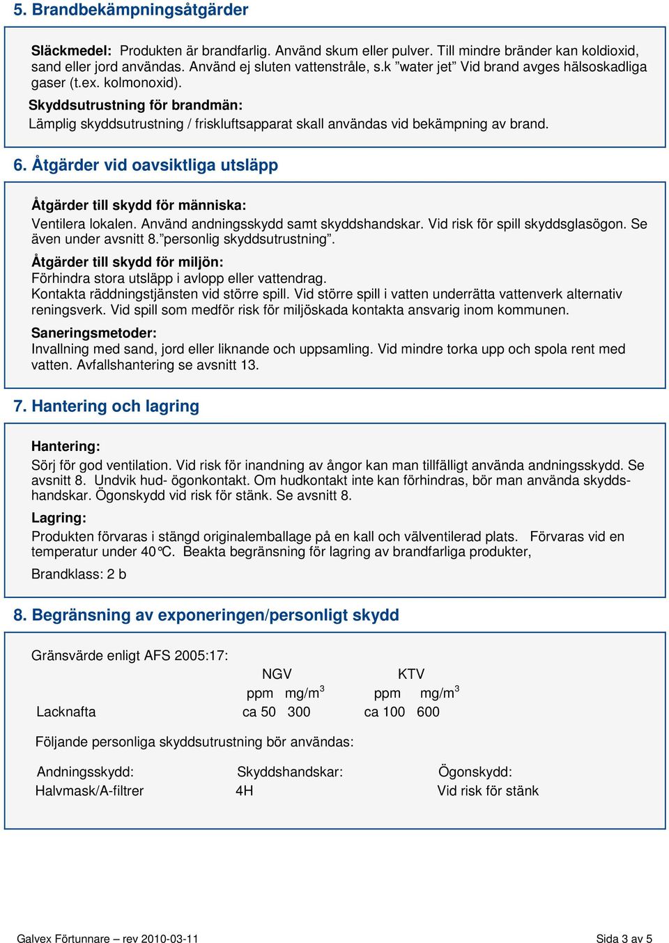 Åtgärder vid oavsiktliga utsläpp Åtgärder till skydd för människa: Ventilera lokalen. Använd andningsskydd samt skyddshandskar. Vid risk för spill skyddsglasögon. Se även under avsnitt 8.