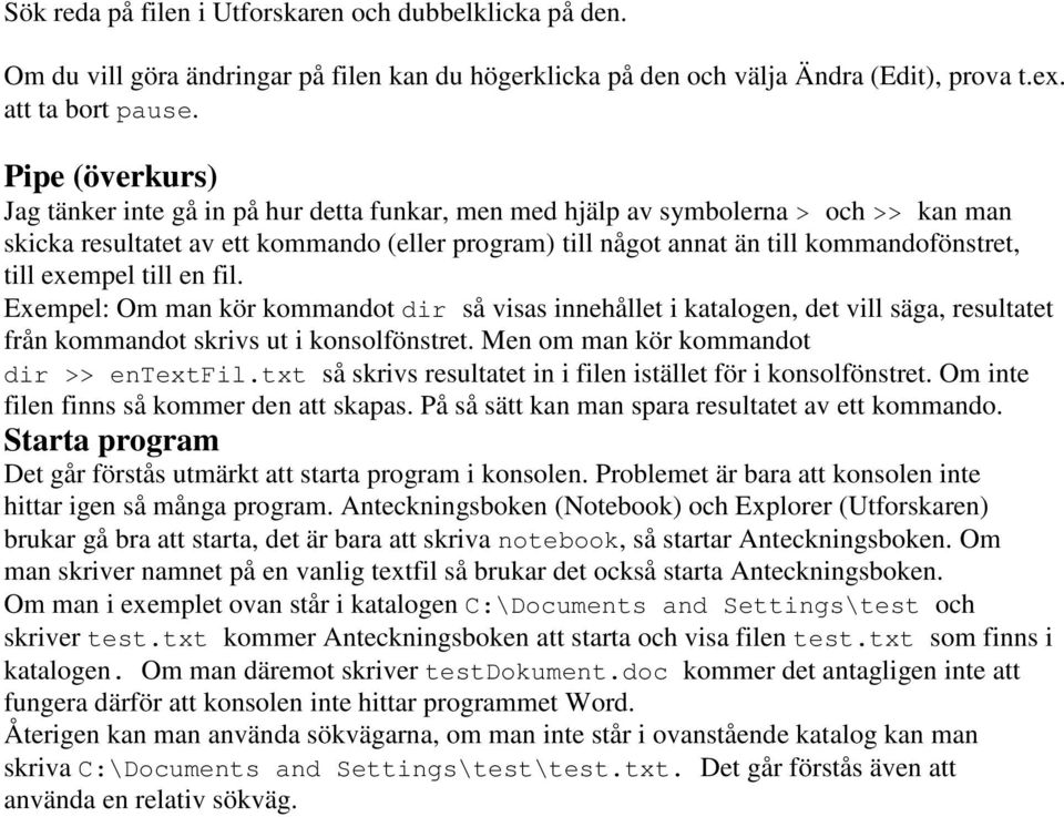 till exempel till en fil. Exempel: Om man kör kommandot dir så visas innehållet i katalogen, det vill säga, resultatet från kommandot skrivs ut i konsolfönstret.