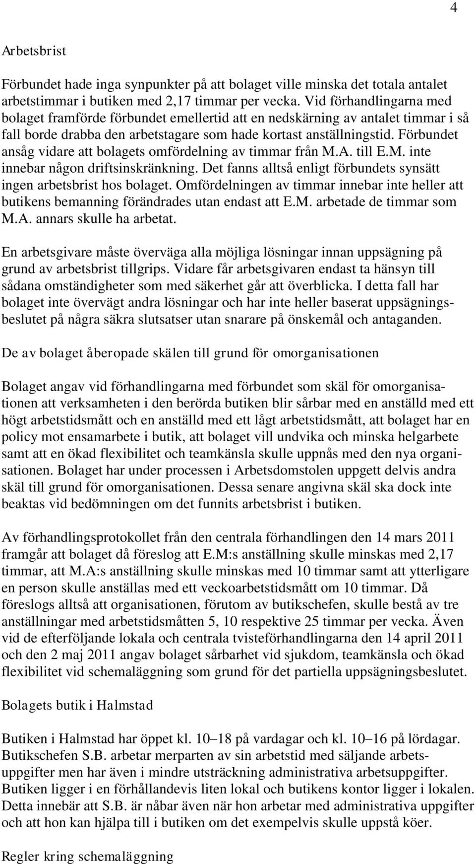 Förbundet ansåg vidare att bolagets omfördelning av timmar från M.A. till E.M. inte innebar någon driftsinskränkning. Det fanns alltså enligt förbundets synsätt ingen arbetsbrist hos bolaget.