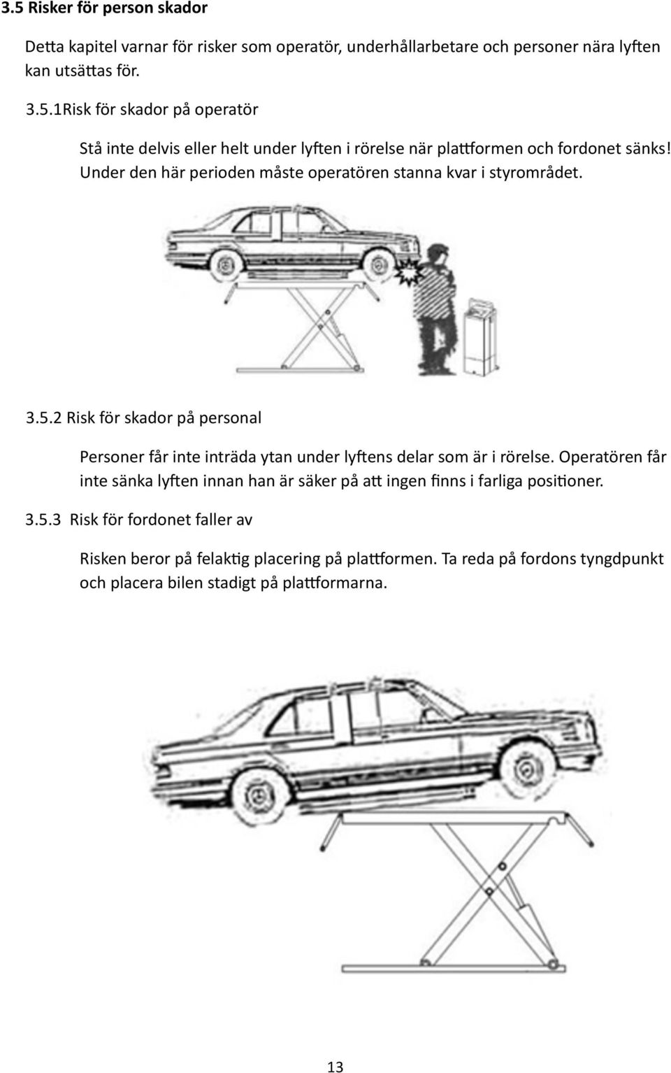 2 Risk för skador på personal Personer får inte inträda ytan under ly[ens delar som är i rörelse.