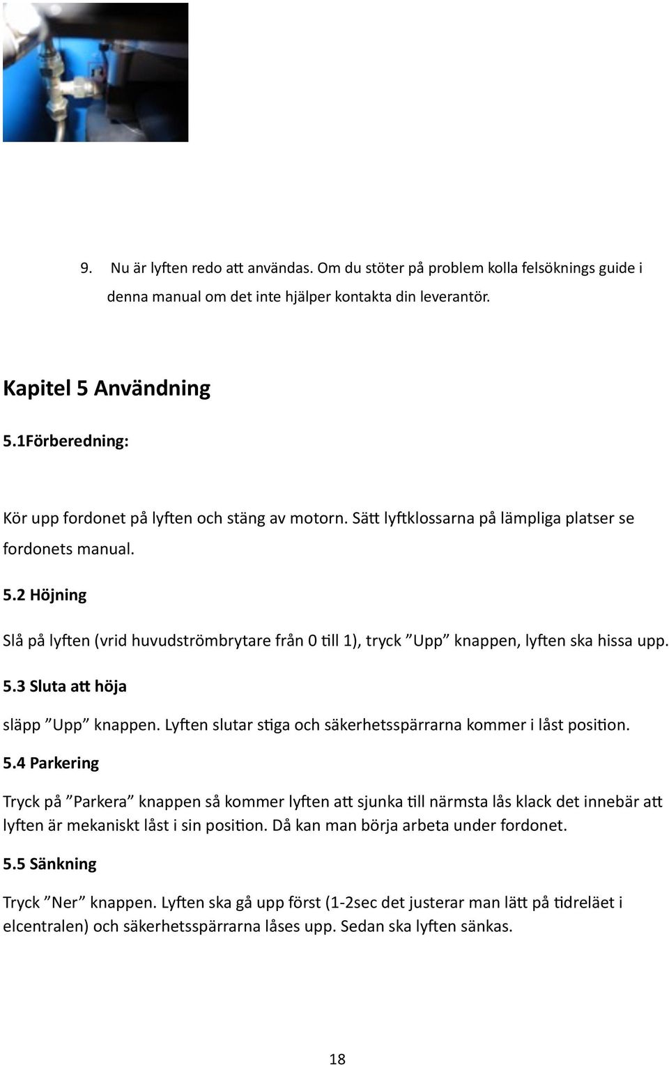 2 Höjning Slå på ly[en (vrid huvudströmbrytare från 0 ^ll 1), tryck Upp knappen, ly[en ska hissa upp. 5.3 Sluta av höja släpp Upp knappen.