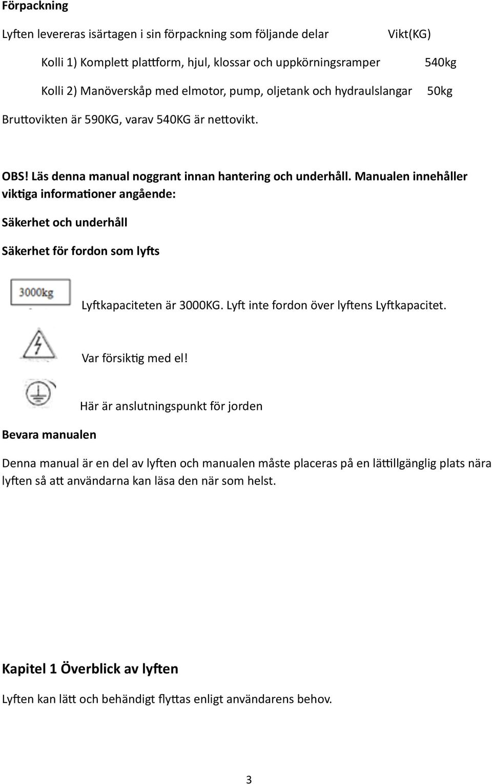 Manualen innehåller vikfga informafoner angående: Säkerhet och underhåll Säkerhet för fordon som ly's Ly[kapaciteten är 3000KG. Ly[ inte fordon över ly[ens Ly[kapacitet. Var försik^g med el!