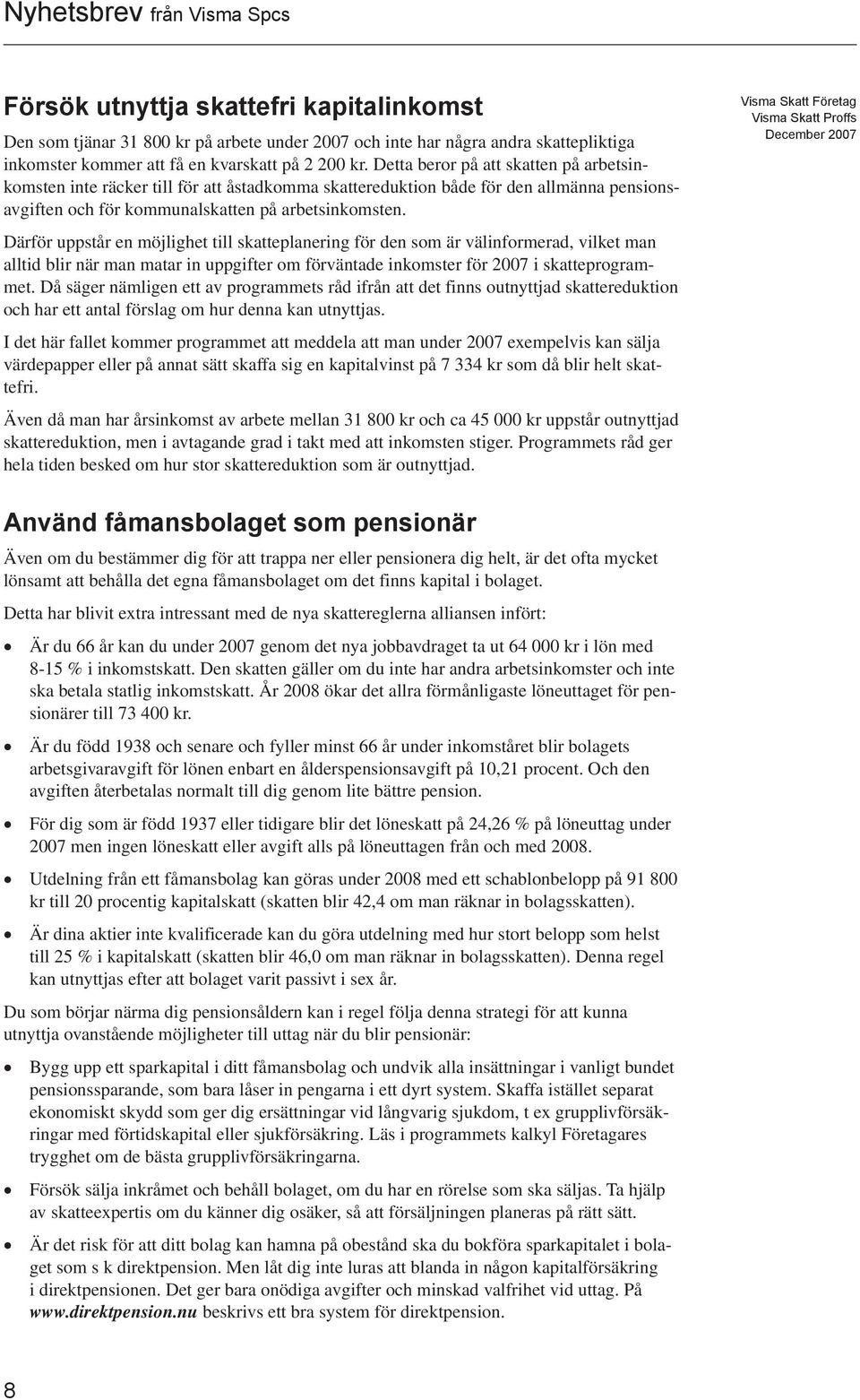 Därför uppstår en möjlighet till skatteplanering för den som är välinformerad, vilket man alltid blir när man matar in uppgifter om förväntade inkomster för 2007 i skatteprogrammet.