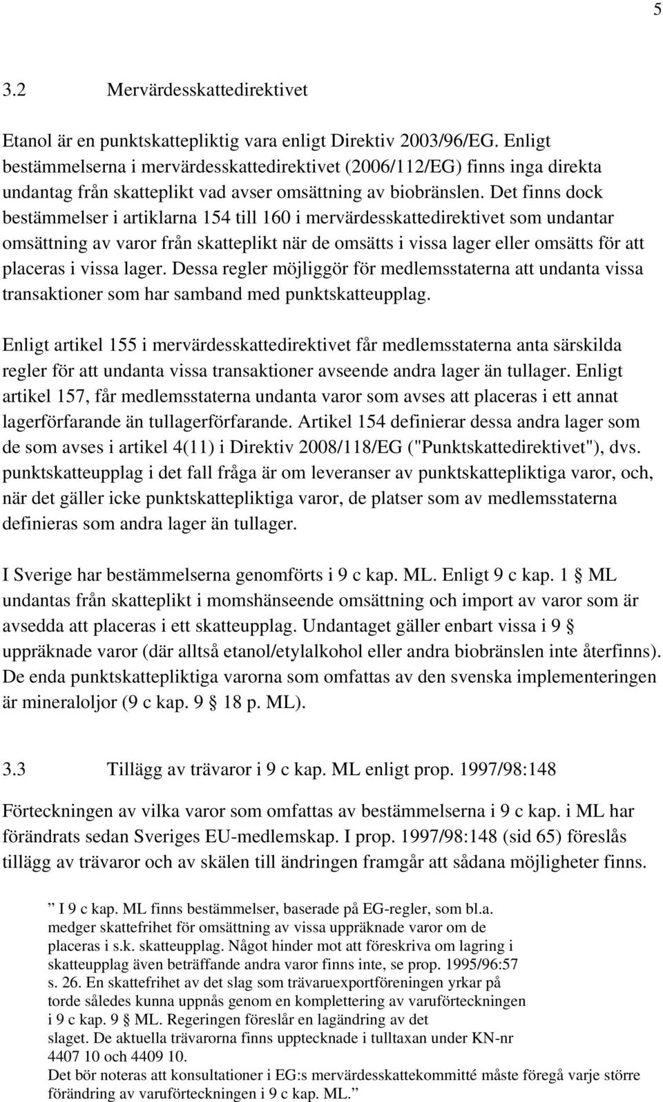 Det finns dock bestämmelser i artiklarna 154 till 160 i mervärdesskattedirektivet som undantar omsättning av varor från skatteplikt när de omsätts i vissa lager eller omsätts för att placeras i vissa