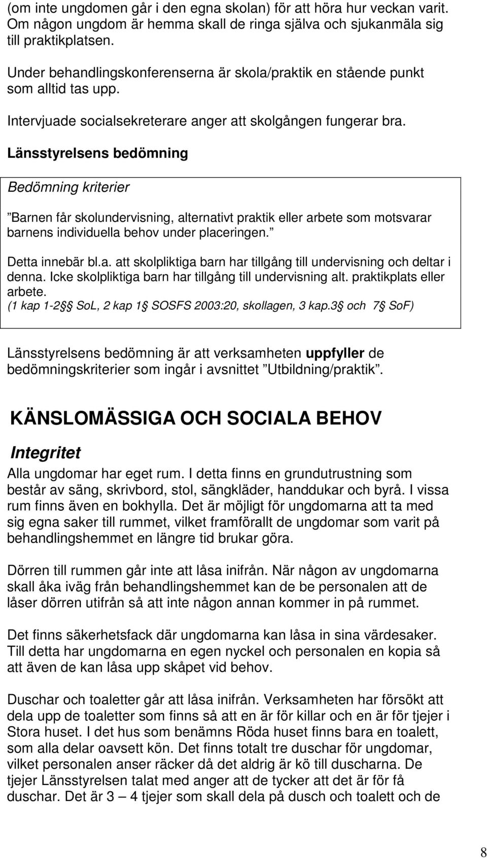 Länsstyrelsens bedömning Bedömning kriterier Barnen får skolundervisning, alternativt praktik eller arbete som motsvarar barnens individuella behov under placeringen. Detta innebär bl.a. att skolpliktiga barn har tillgång till undervisning och deltar i denna.