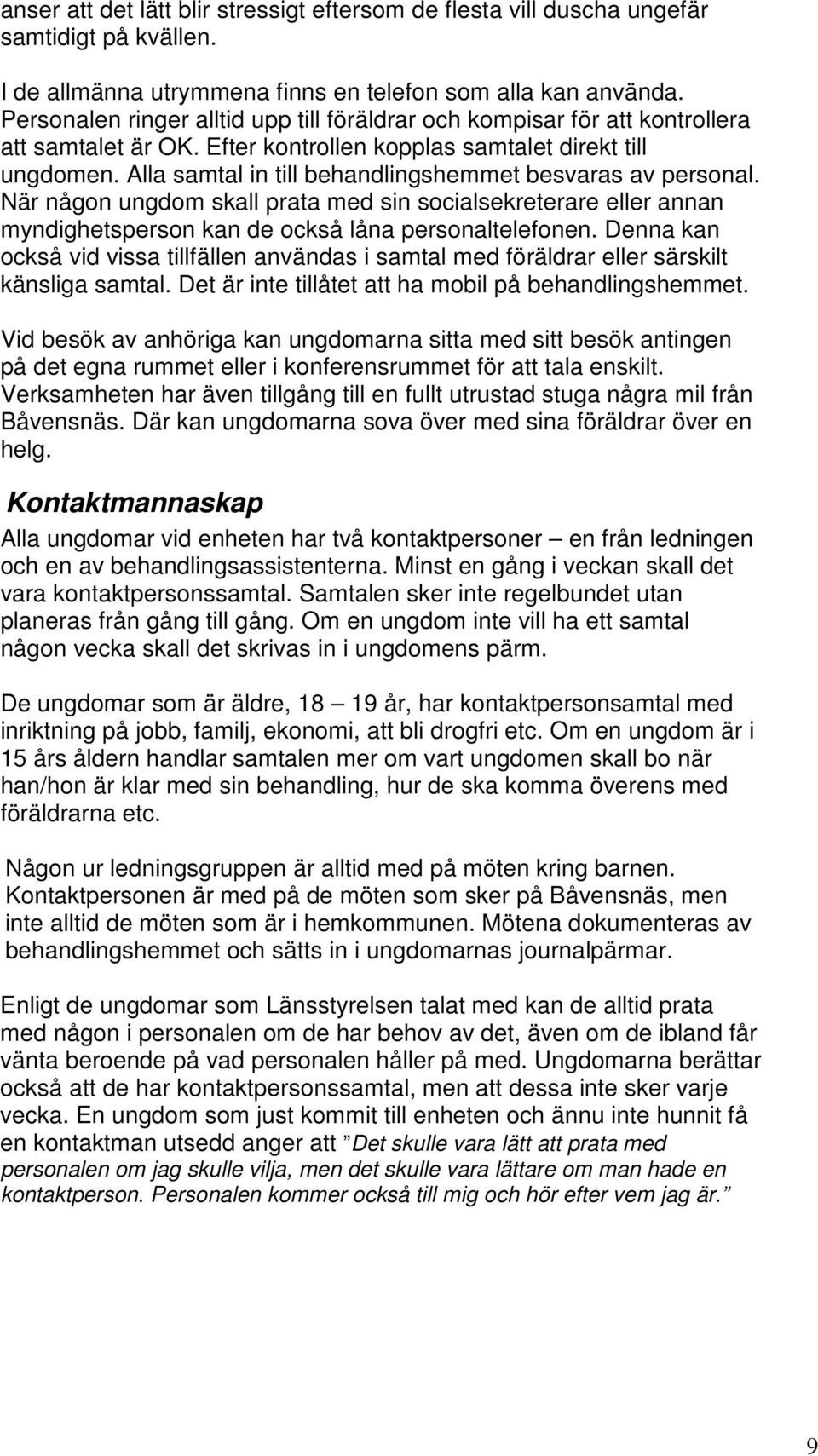 Alla samtal in till behandlingshemmet besvaras av personal. När någon ungdom skall prata med sin socialsekreterare eller annan myndighetsperson kan de också låna personaltelefonen.