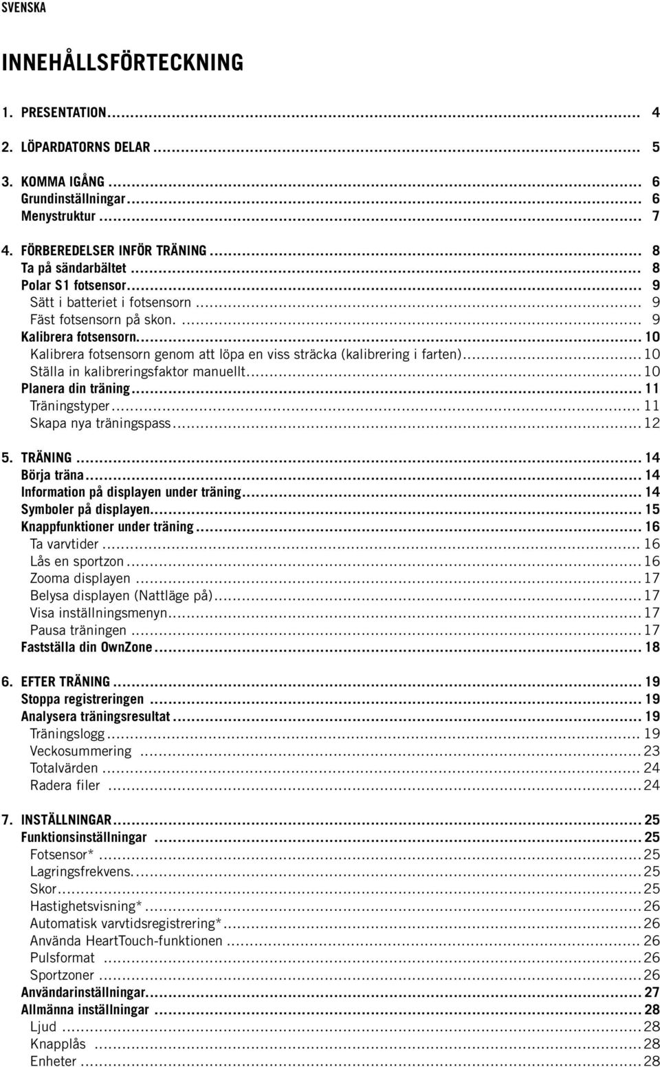 .. 10 Ställa in kalibreringsfaktor manuellt... 10 Planera din träning... 11 Träningstyper... 11 Skapa nya träningspass... 12 5. TRÄNING... 14 Börja träna... 14 Information på displayen under träning.