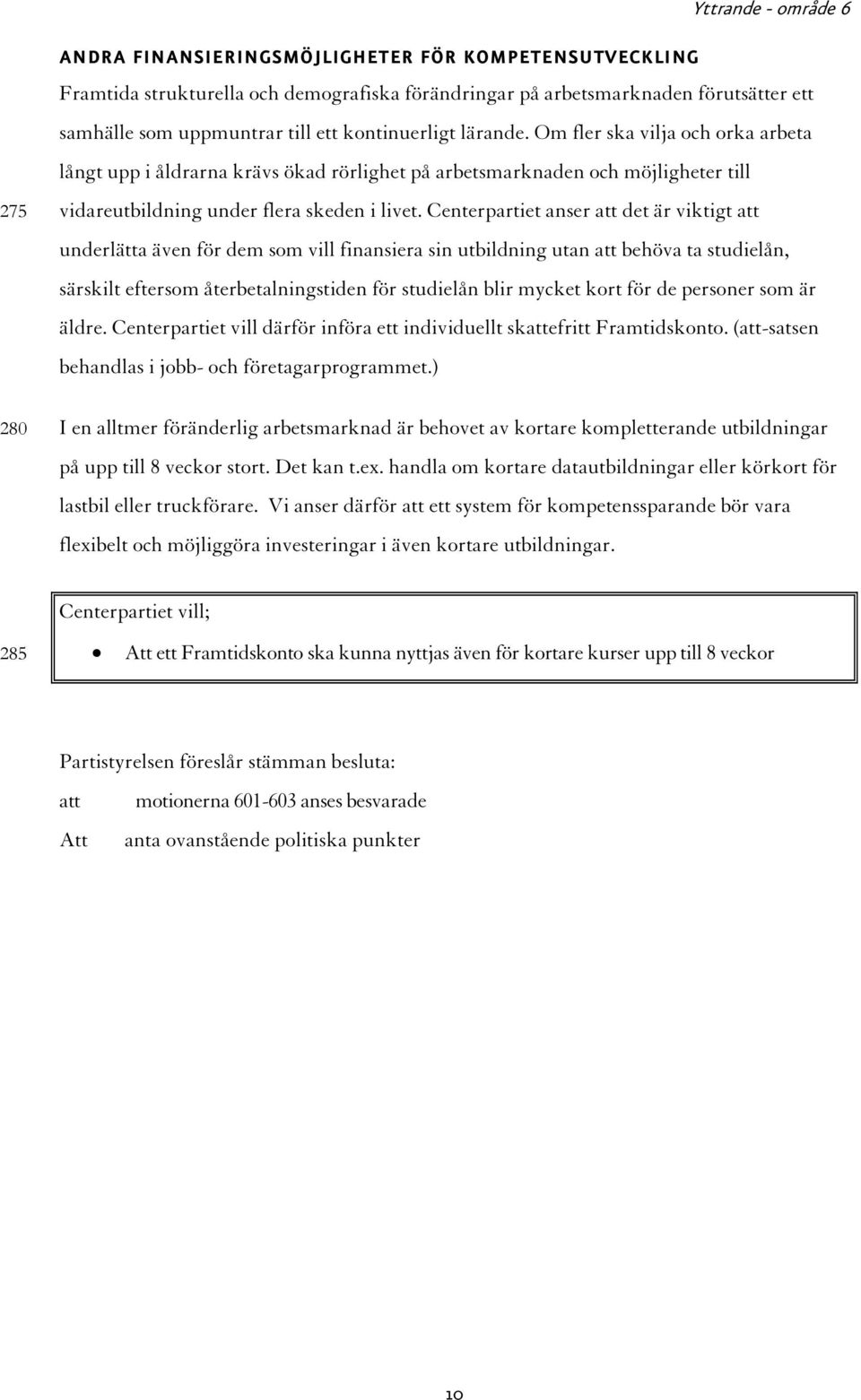 Centerpartiet anser att det är viktigt att underlätta även för dem som vill finansiera sin utbildning utan att behöva ta studielån, särskilt eftersom återbetalningstiden för studielån blir mycket