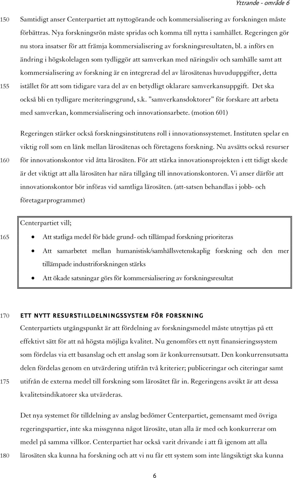 a införs en ändring i högskolelagen som tydliggör att samverkan med näringsliv och samhälle samt att kommersialisering av forskning är en integrerad del av lärosätenas huvuduppgifter, detta istället