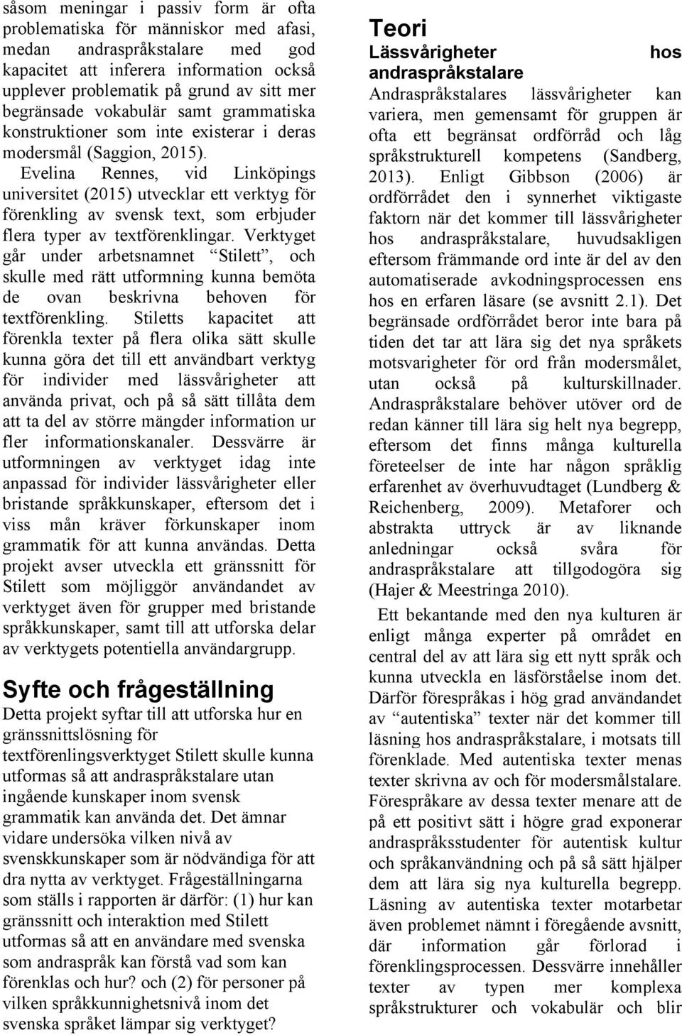 Evelina Rennes, vid Linköpings universitet (2015) utvecklar ett verktyg för förenkling av svensk text, som erbjuder flera typer av textförenklingar.