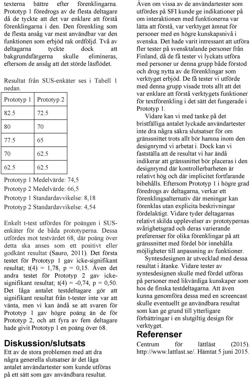 Två av deltagarna tyckte dock att bakgrundsfärgerna skulle elimineras, eftersom de ansåg att det störde läsflödet. Resultat från SUS-enkäter ses i Tabell 1 nedan. Prototyp 1 Prototyp 2 82.5 72.