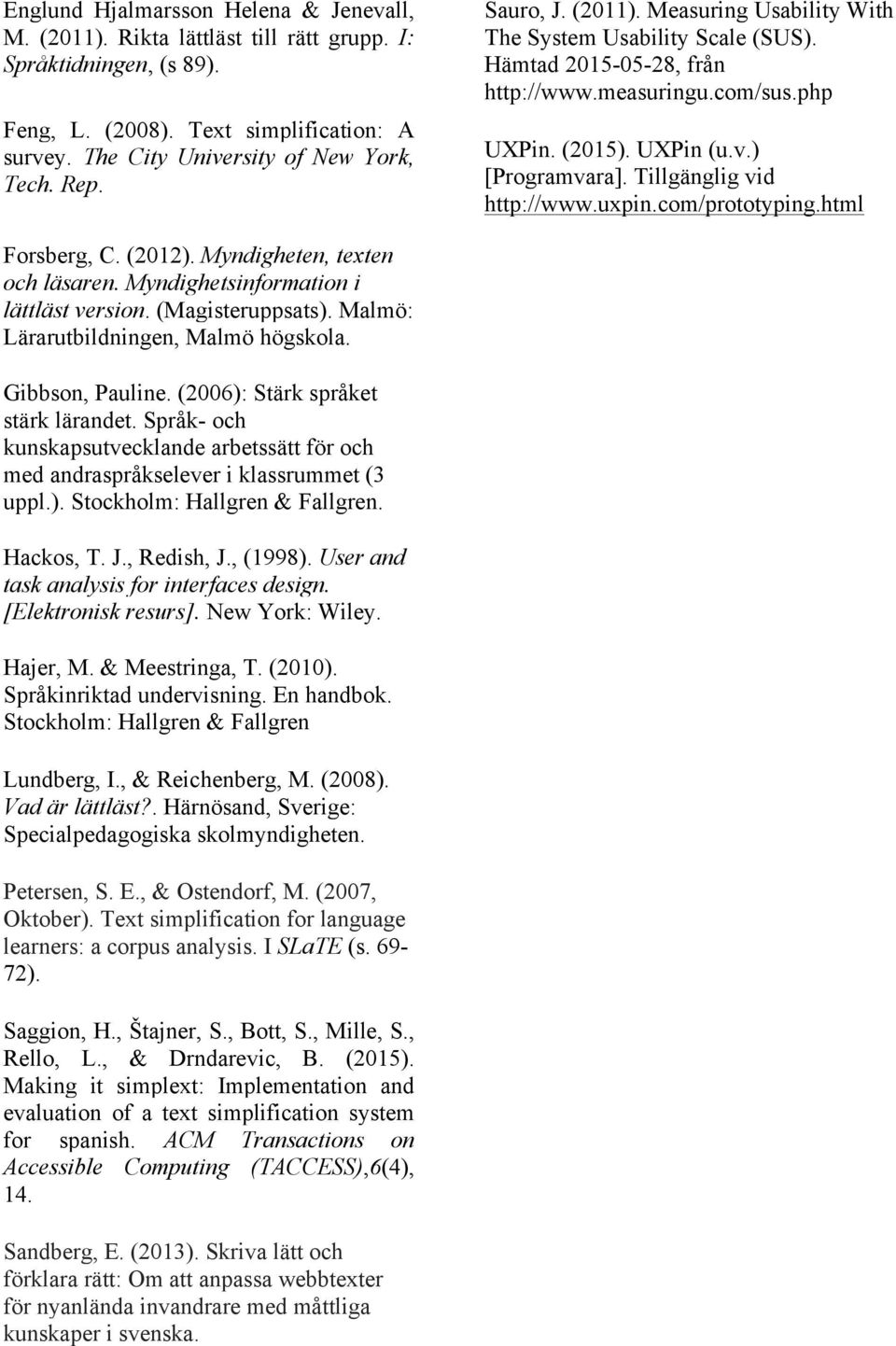 Tillgänglig vid http://www.uxpin.com/prototyping.html Forsberg, C. (2012). Myndigheten, texten och läsaren. Myndighetsinformation i lättläst version. (Magisteruppsats).