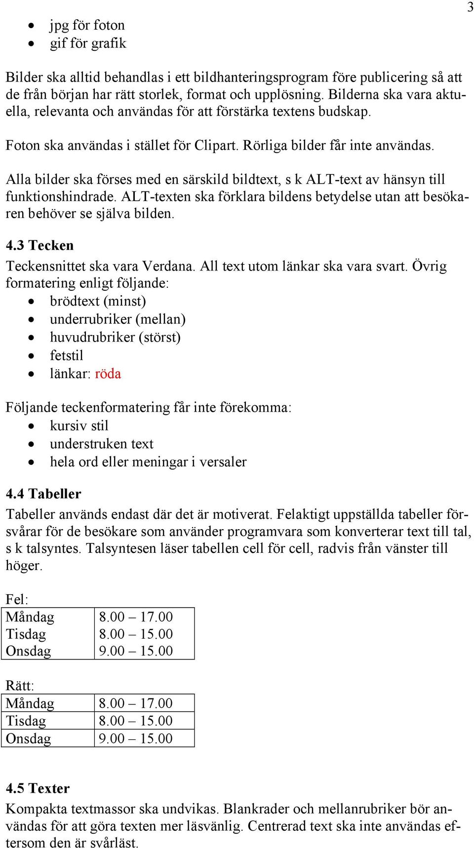 Alla bilder ska förses med en särskild bildtext, s k ALT-text av hänsyn till funktionshindrade. ALT-texten ska förklara bildens betydelse utan att besökaren behöver se själva bilden. 4.