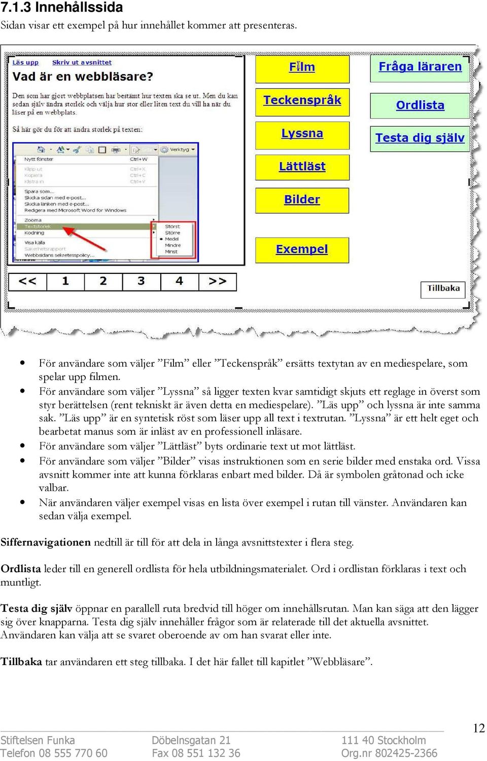 Läs upp är en syntetisk röst som läser upp all text i textrutan. Lyssna är ett helt eget och bearbetat manus som är inläst av en professionell inläsare.