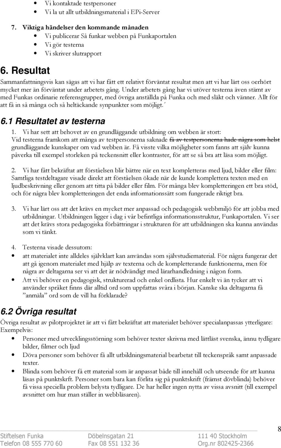 Resultat Sammanfattningsvis kan sägas att vi har fått ett relativt förväntat resultat men att vi har lärt oss oerhört mycket mer än förväntat under arbetets gång.