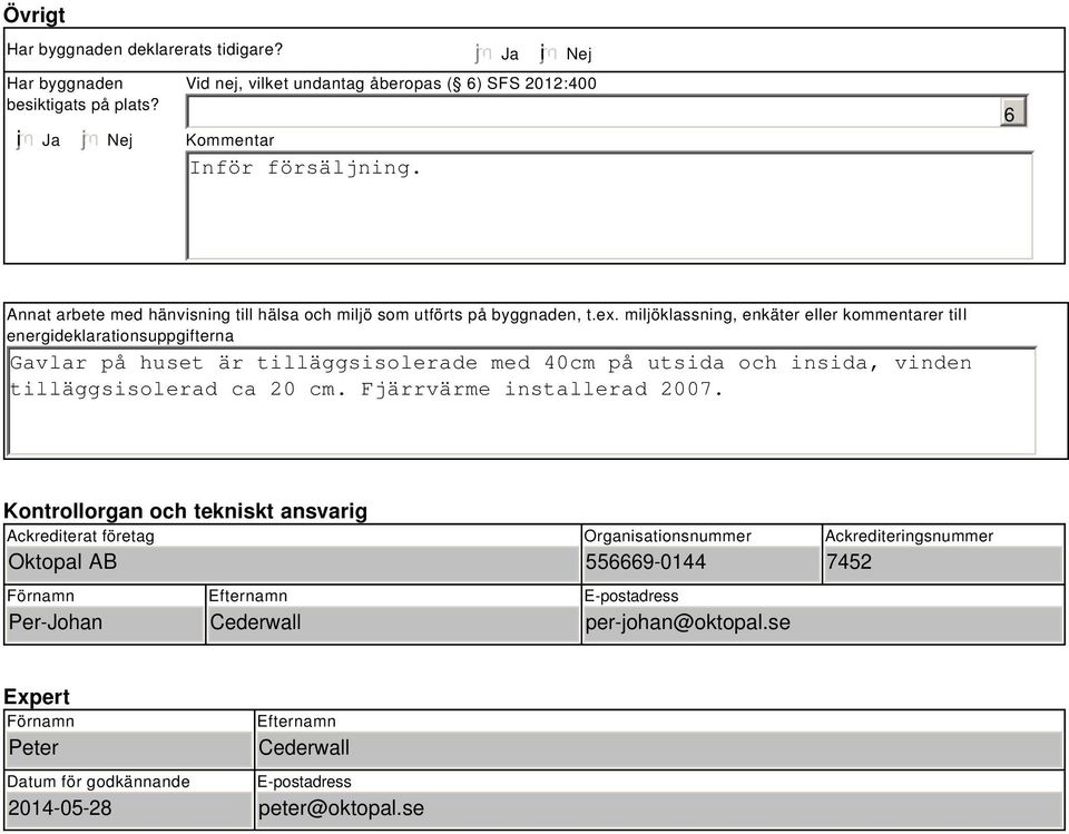 miljöklassning, enkäter eller kommentarer till energideklarationsuppgifterna Gavlar på huset är tilläggsisolerade med 40cm på utsida och insida, vinden tilläggsisolerad ca 20 cm.