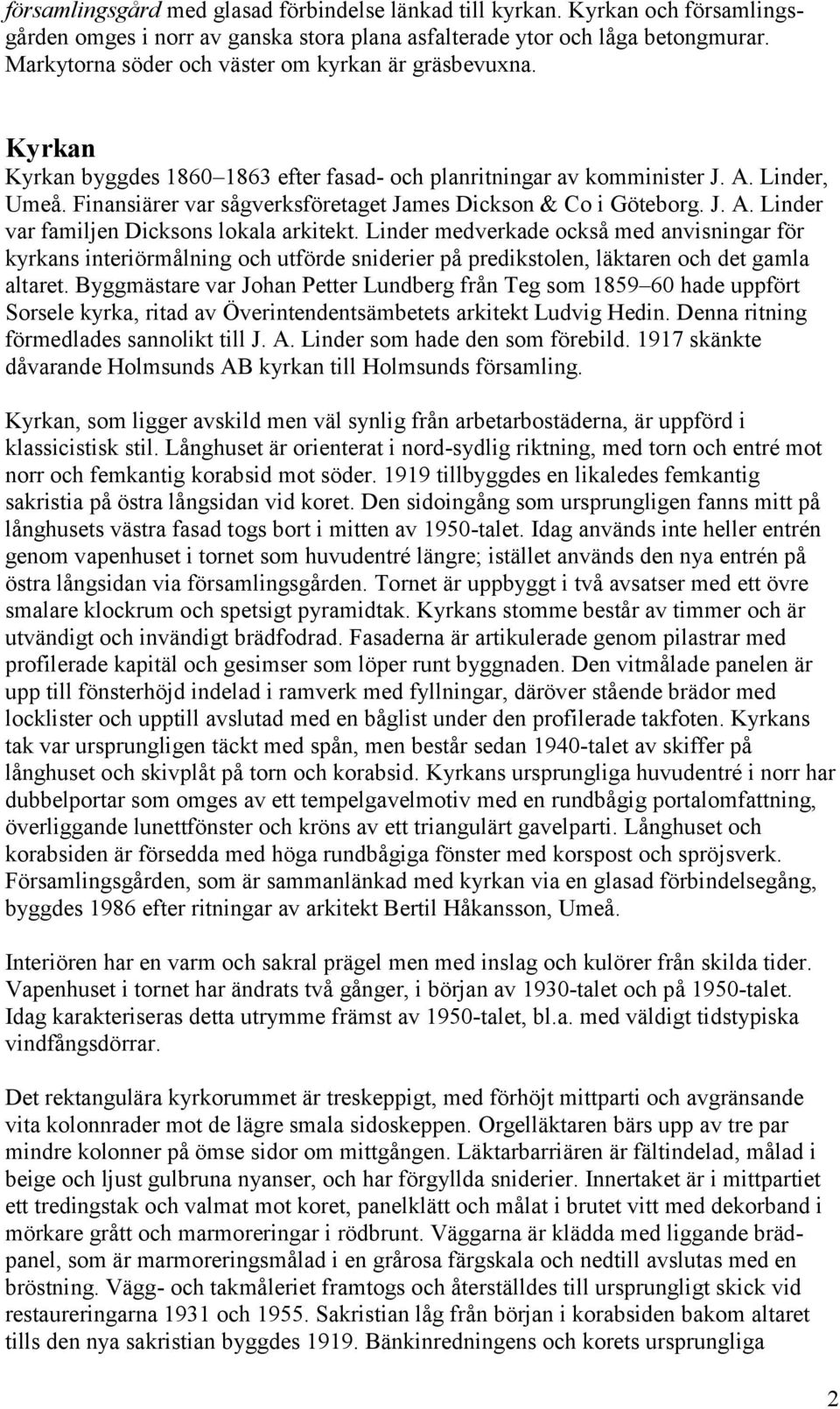 Finansiärer var sågverksföretaget James Dickson & Co i Göteborg. J. A. Linder var familjen Dicksons lokala arkitekt.