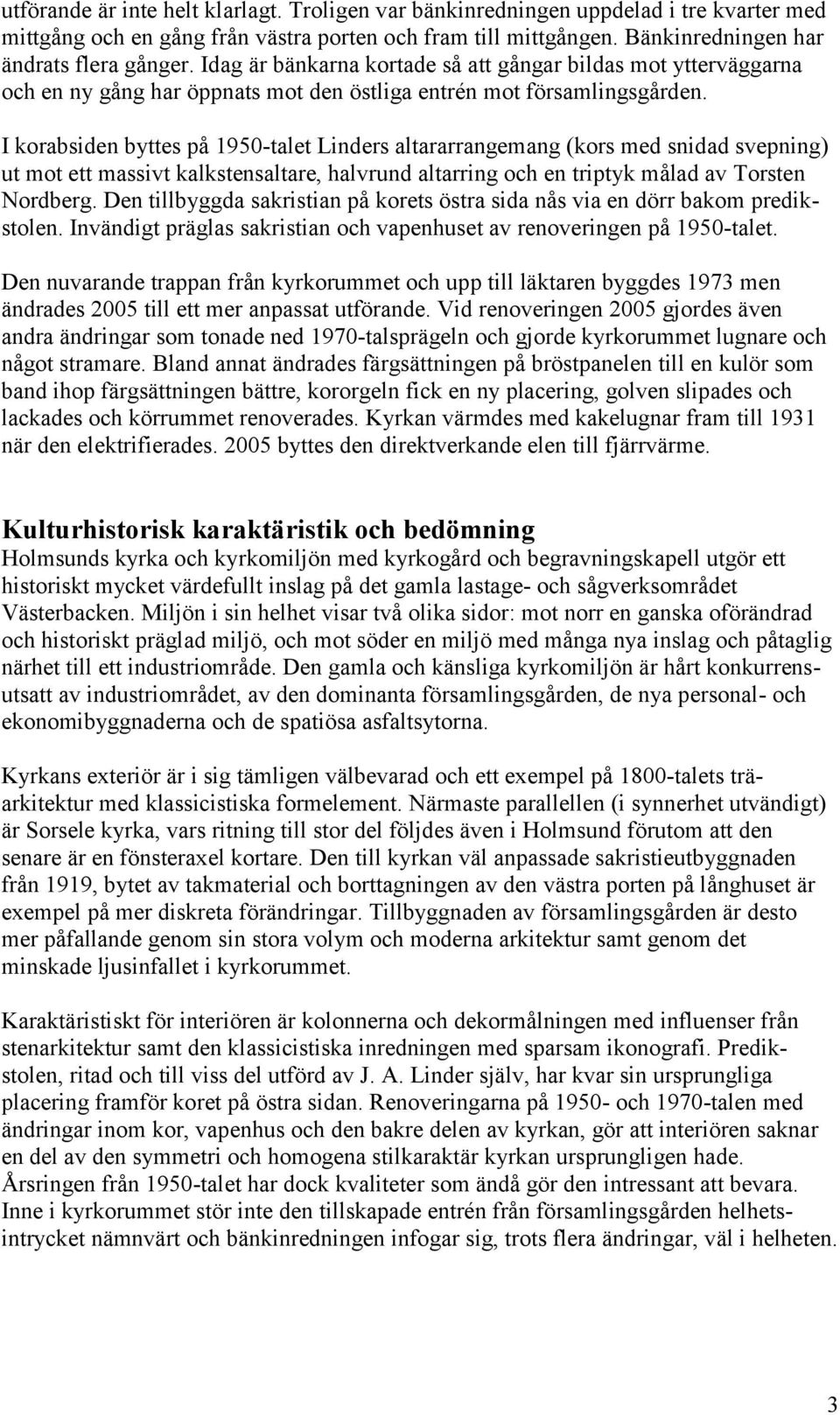 I korabsiden byttes på 1950-talet Linders altararrangemang (kors med snidad svepning) ut mot ett massivt kalkstensaltare, halvrund altarring och en triptyk målad av Torsten Nordberg.