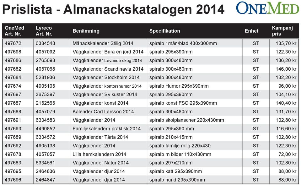 4905105 Väggkalender kontorshumor 2014 spiralb Humor 295x390mm ST 96,00 kr 497697 3675397 Väggkalender Sv kuster 2014 sprialb 295x390mm ST 104,10 kr 497687 2152565 Väggkalender konst 2014 spiralb