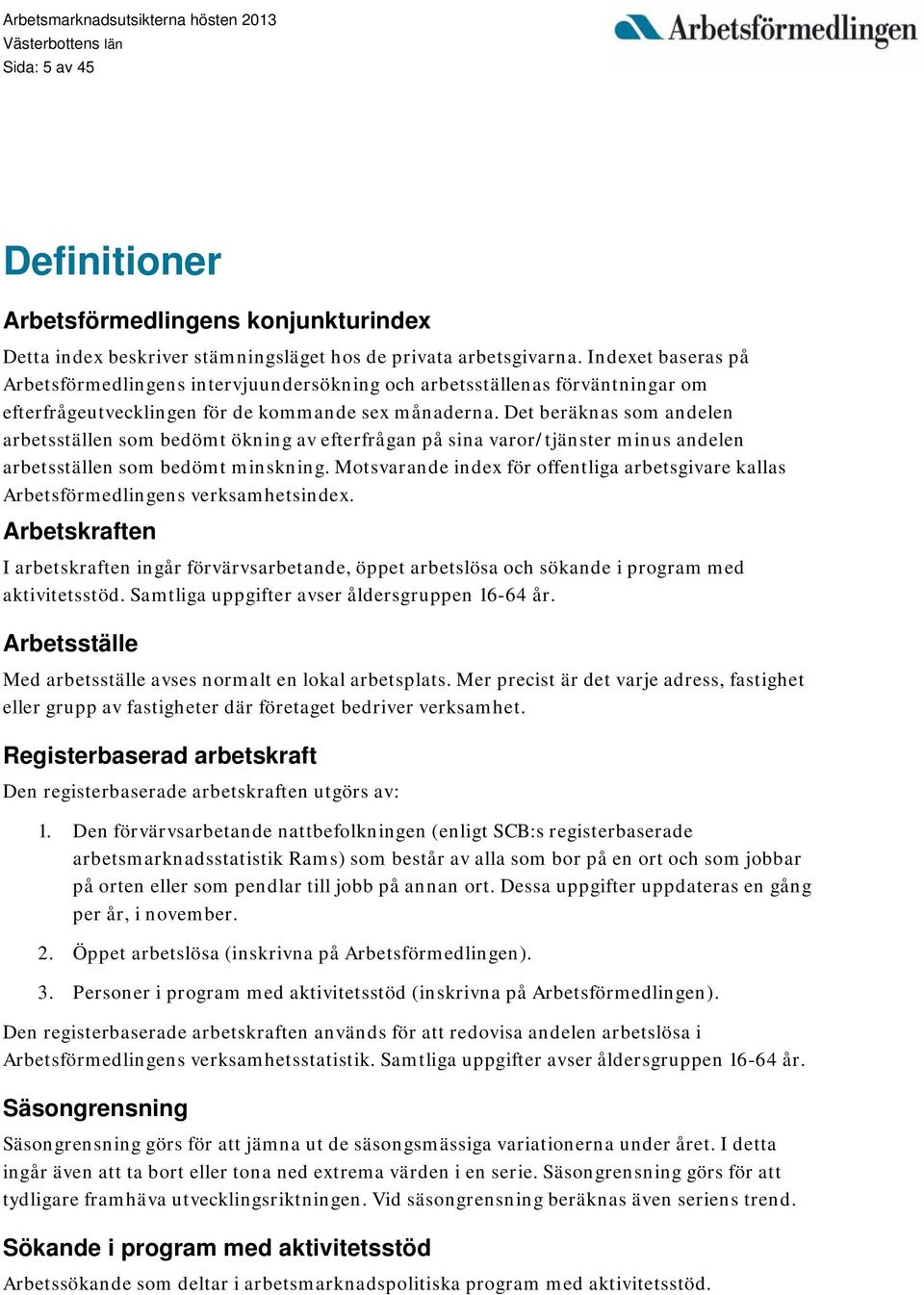 Det beräknas som andelen arbetsställen som bedömt ökning av efterfrågan på sina varor/tjänster minus andelen arbetsställen som bedömt minskning.