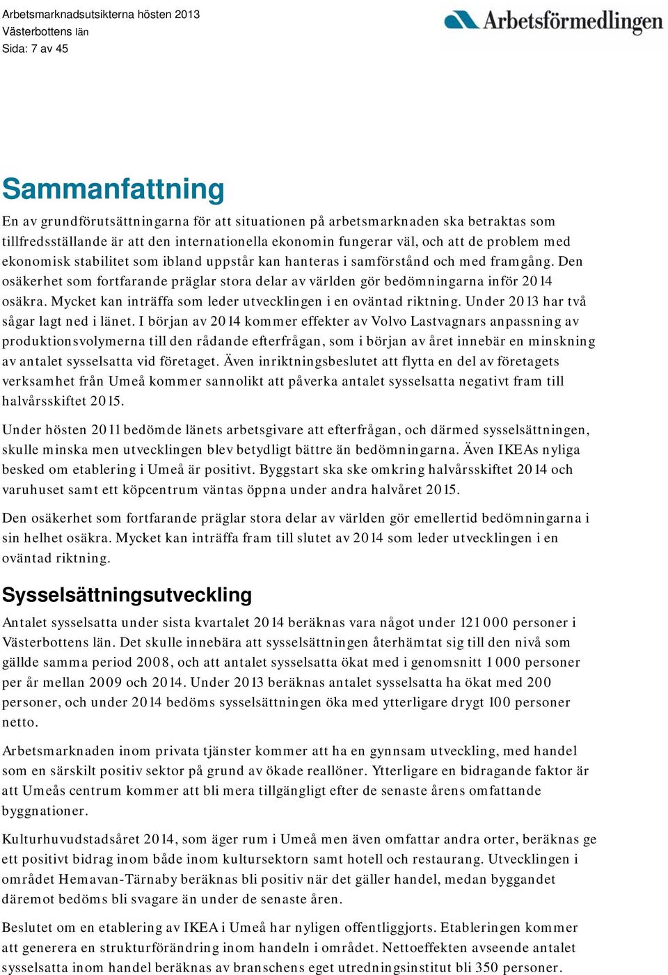 Mycket kan inträffa som leder utvecklingen i en oväntad riktning. Under 2013 har två sågar lagt ned i länet.