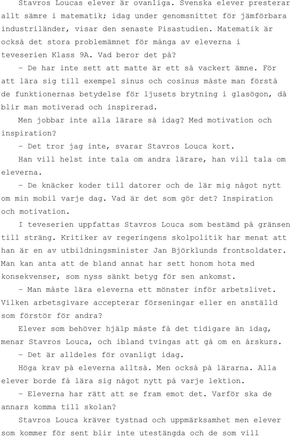 För att lära sig till exempel sinus och cosinus måste man förstå de funktionernas betydelse för ljusets brytning i glasögon, då blir man motiverad och inspirerad. Men jobbar inte alla lärare så idag?